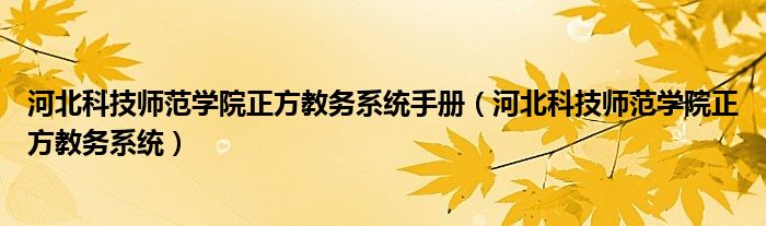 河北科技师范学院正方教务系统手册（河北科技师范学院正方教务系统）