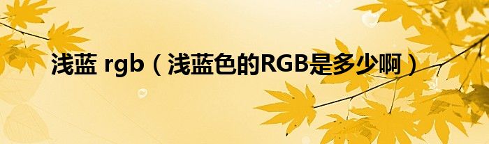 浅蓝 rgb（浅蓝色的RGB是多少啊）