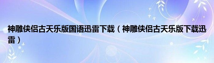 神雕侠侣古天乐版国语迅雷下载（神雕侠侣古天乐版下载迅雷）