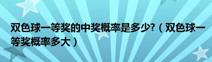 双色球一等奖的中奖概率是多少?（双色球一等奖概率多大）