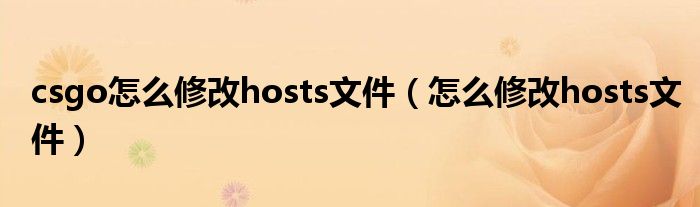 csgo怎么修改hosts文件（怎么修改hosts文件）