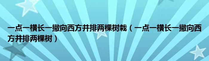 一点一横长一撇向西方并排两棵树栽（一点一横长一撇向西方并排两棵树）