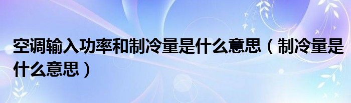 空调输入功率和制冷量是什么意思（制冷量是什么意思）