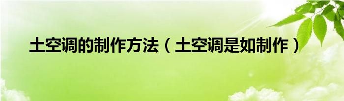 土空调的制作方法（土空调是如制作）