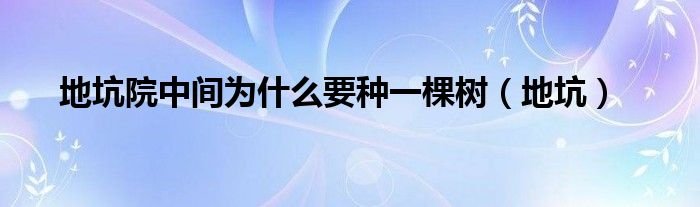 地坑院中间为什么要种一棵树（地坑）