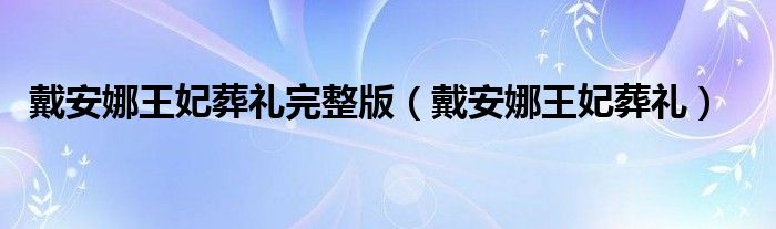 戴安娜王妃葬礼完整版（戴安娜王妃葬礼）