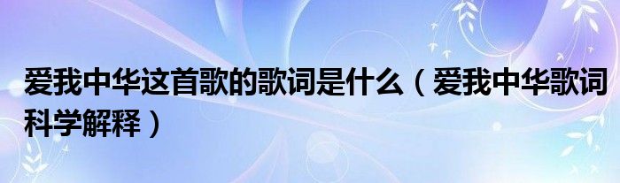 爱我中华这首歌的歌词是什么（爱我中华歌词科学解释）