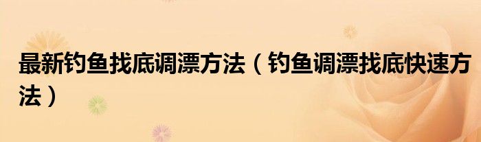 最新钓鱼找底调漂方法（钓鱼调漂找底快速方法）