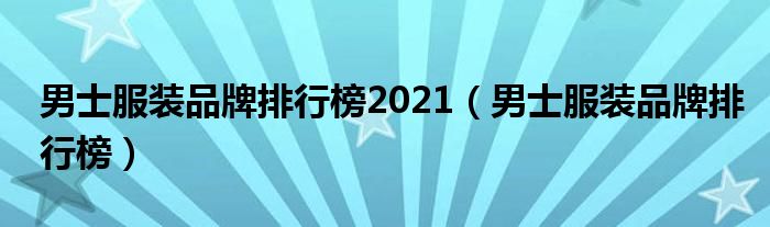 男士服装品牌排行榜2021（男士服装品牌排行榜）