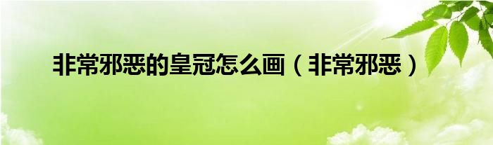 非常邪恶的皇冠怎么画（非常邪恶）