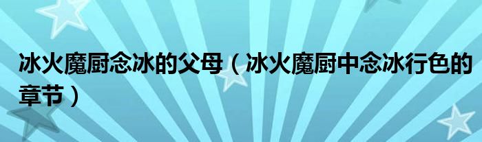 冰火魔厨念冰的父母（冰火魔厨中念冰行色的章节）