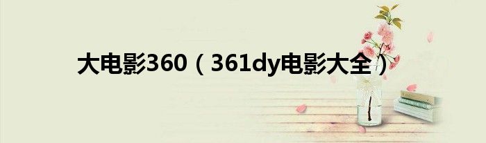 大电影360（361dy电影大全）