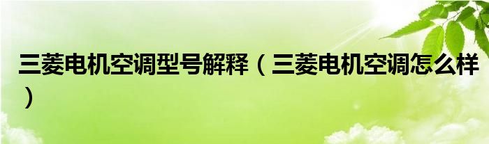 三菱电机空调型号解释（三菱电机空调怎么样）