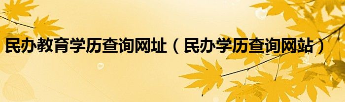 民办教育学历查询网址（民办学历查询网站）