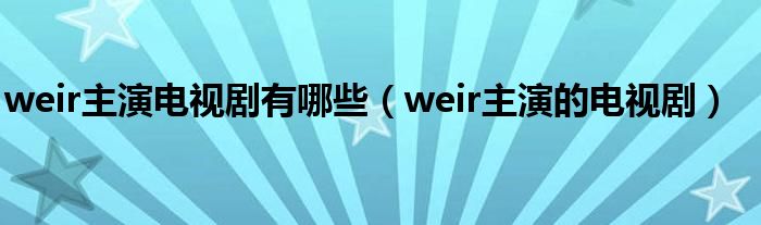 weir主演电视剧有哪些（weir主演的电视剧）