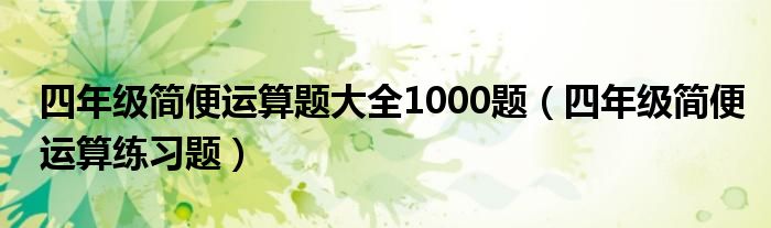 四年级简便运算题大全1000题（四年级简便运算练习题）