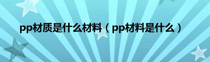 pp材质是什么材料（pp材料是什么）