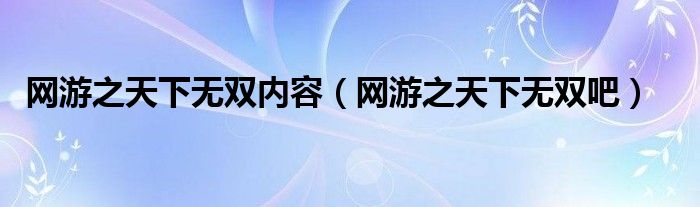 网游之天下无双内容（网游之天下无双吧）