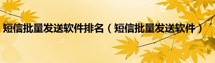 短信批量发送软件排名（短信批量发送软件）