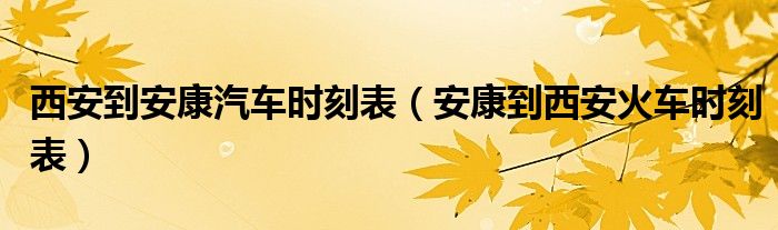 西安到安康汽车时刻表（安康到西安火车时刻表）