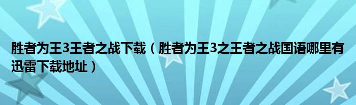 胜者为王3王者之战下载（胜者为王3之王者之战国语哪里有迅雷下载地址）