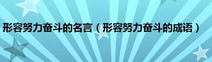 形容努力奋斗的名言（形容努力奋斗的成语）