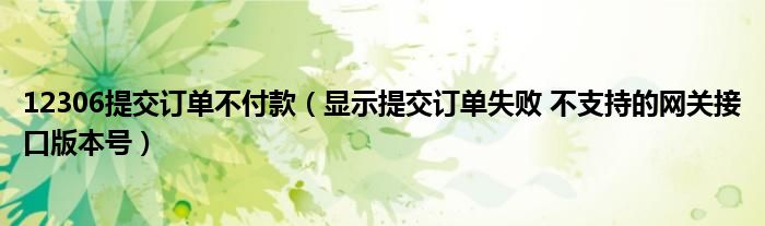 12306提交订单不付款（显示提交订单失败 不支持的网关接口版本号）