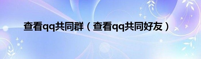 查看qq共同群（查看qq共同好友）