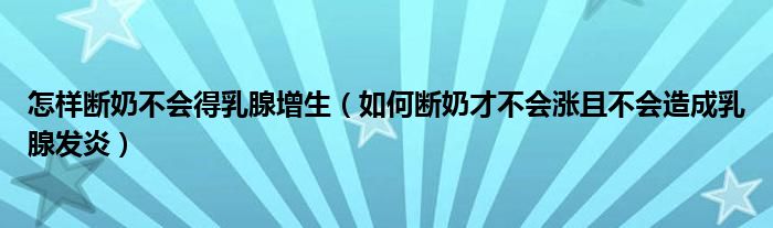 怎样断奶不会得乳腺增生（如何断奶才不会涨且不会造成乳腺发炎）