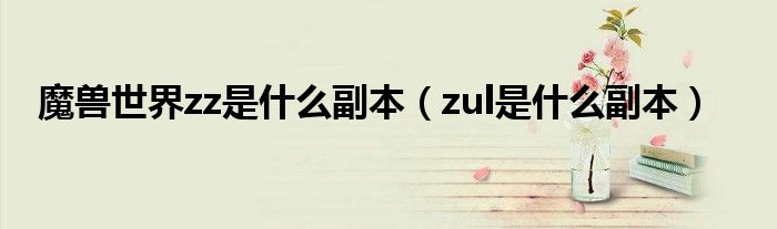 魔兽世界zz是什么副本（zul是什么副本）