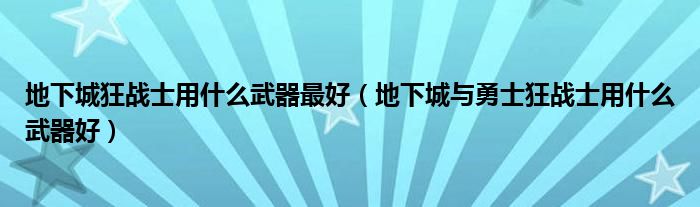 地下城狂战士用什么武器最好（地下城与勇士狂战士用什么武器好）