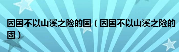 固国不以山溪之险的国（固国不以山溪之险的固）