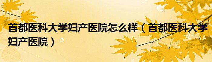 首都医科大学妇产医院怎么样（首都医科大学妇产医院）