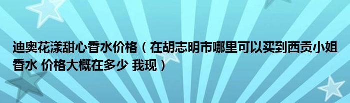 迪奥花漾甜心香水价格（在胡志明市哪里可以买到西贡小姐香水 价格大概在多少 我现）