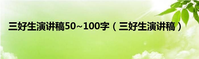 三好生演讲稿50~100字（三好生演讲稿）