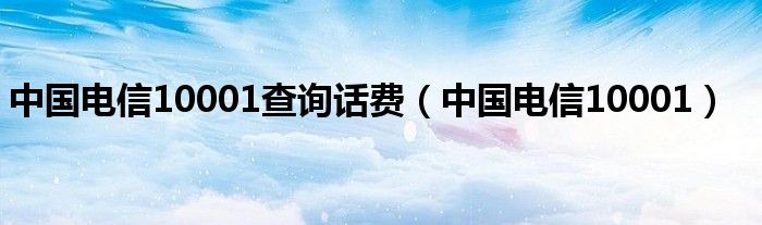 中国电信10001查询话费（中国电信10001）