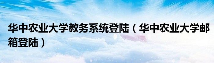 华中农业大学教务系统登陆（华中农业大学邮箱登陆）