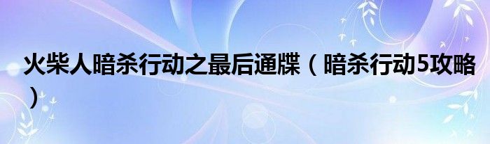 火柴人暗杀行动之最后通牒（暗杀行动5攻略）