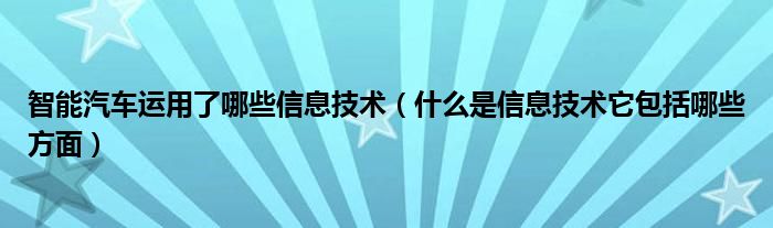 智能汽车运用了哪些信息技术（什么是信息技术它包括哪些方面）