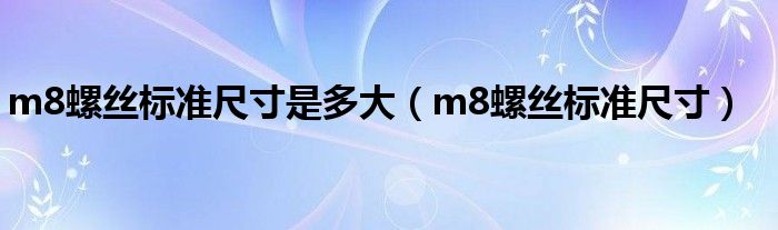 m8螺丝标准尺寸是多大（m8螺丝标准尺寸）