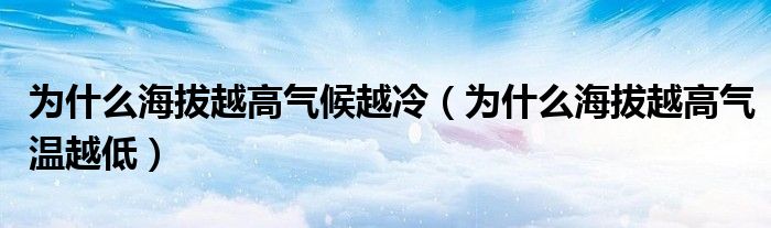 为什么海拔越高气候越冷（为什么海拔越高气温越低）