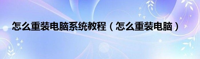 怎么重装电脑系统教程（怎么重装电脑）