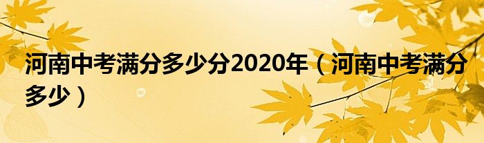 河南中考满分多少分2020年（河南中考满分多少）