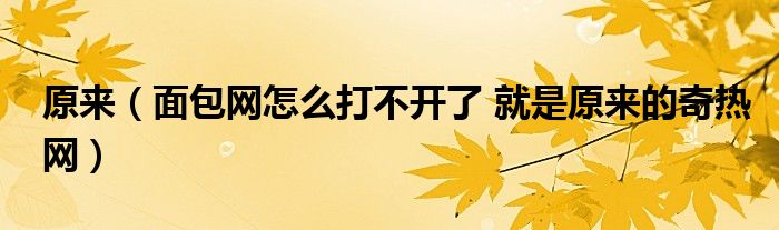 原来（面包网怎么打不开了 就是原来的奇热网）