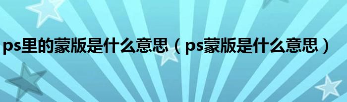 ps里的蒙版是什么意思（ps蒙版是什么意思）