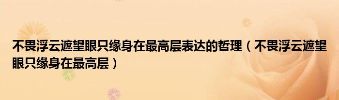 不畏浮云遮望眼只缘身在最高层表达的哲理（不畏浮云遮望眼只缘身在最高层）