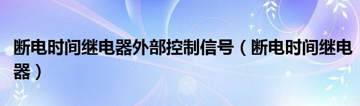 断电时间继电器外部控制信号（断电时间继电器）