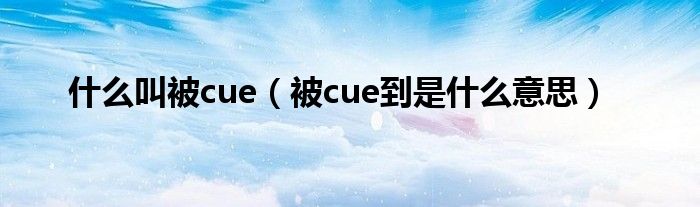 什么叫被cue（被cue到是什么意思）