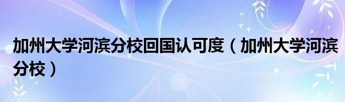 加州大学河滨分校回国认可度（加州大学河滨分校）