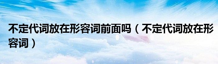 不定代词放在形容词前面吗（不定代词放在形容词）